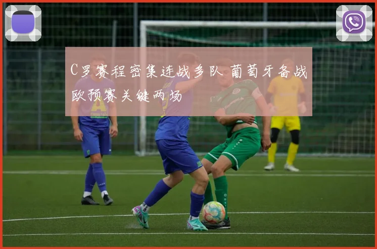 C罗赛程密集连战多队 葡萄牙备战欧预赛关键两场