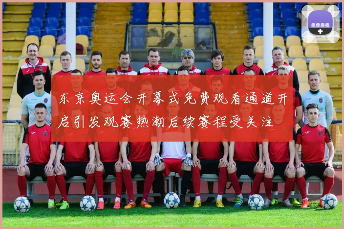 东京奥运会开幕式免费观看通道开启引发观赛热潮后续赛程受关注