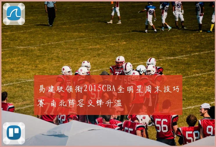易建联领衔2015CBA全明星周末技巧赛 南北阵容交锋升温
