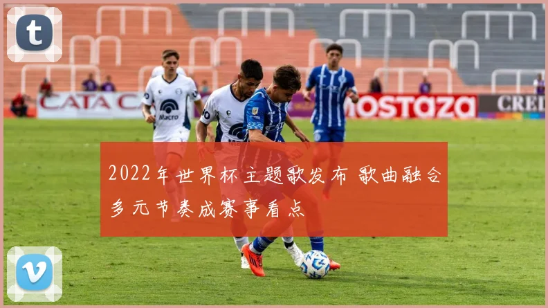 2022年世界杯主题歌发布 歌曲融合多元节奏成赛事看点