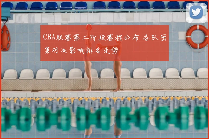 CBA联赛第二阶段赛程公布 各队密集对决影响排名走势
