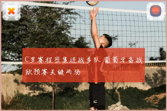 C罗赛程密集连战多队 葡萄牙备战欧预赛关键两场