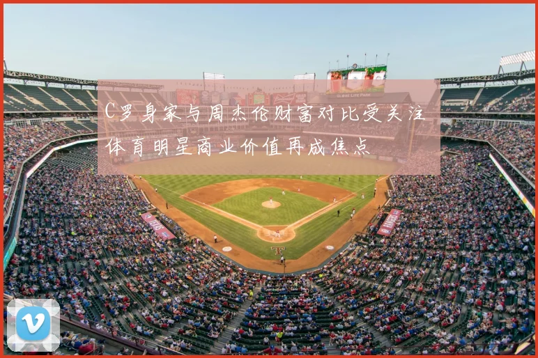 C罗身家与周杰伦财富对比受关注 体育明星商业价值再成焦点