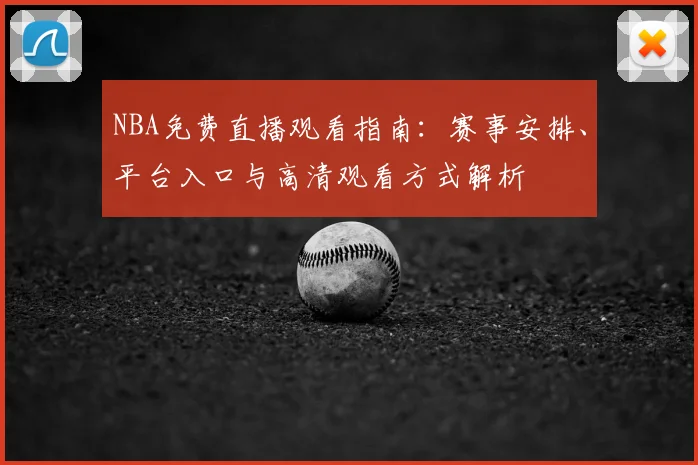 NBA免费直播观看指南：赛事安排、平台入口与高清观看方式解析